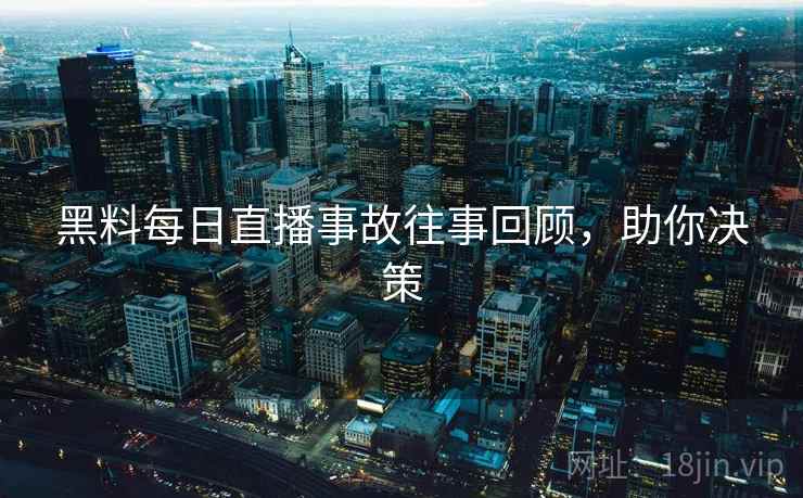 黑料每日直播事故往事回顾，助你决策