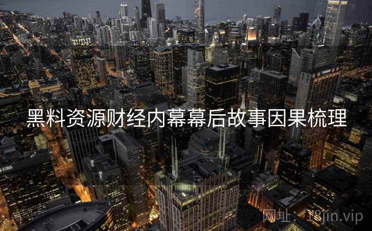 黑料资源财经内幕幕后故事因果梳理