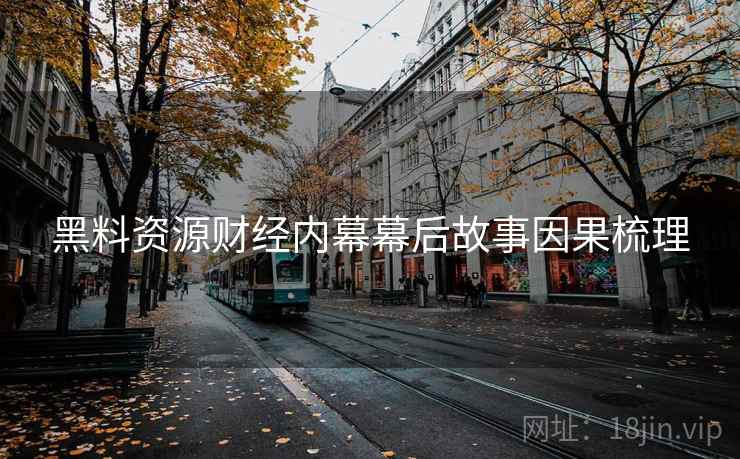 黑料资源财经内幕幕后故事因果梳理