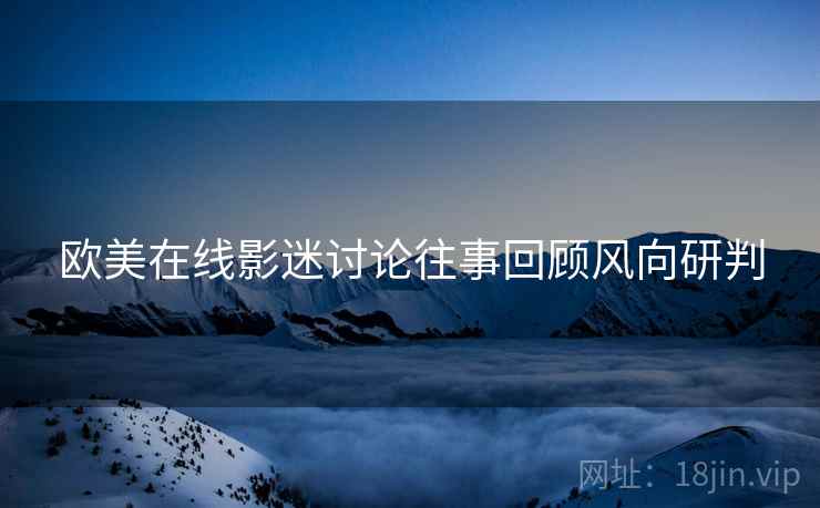 欧美在线影迷讨论往事回顾风向研判