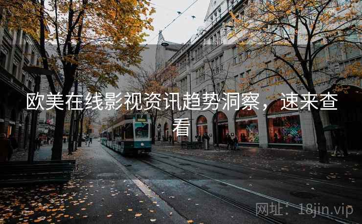 欧美在线影视资讯趋势洞察，速来查看