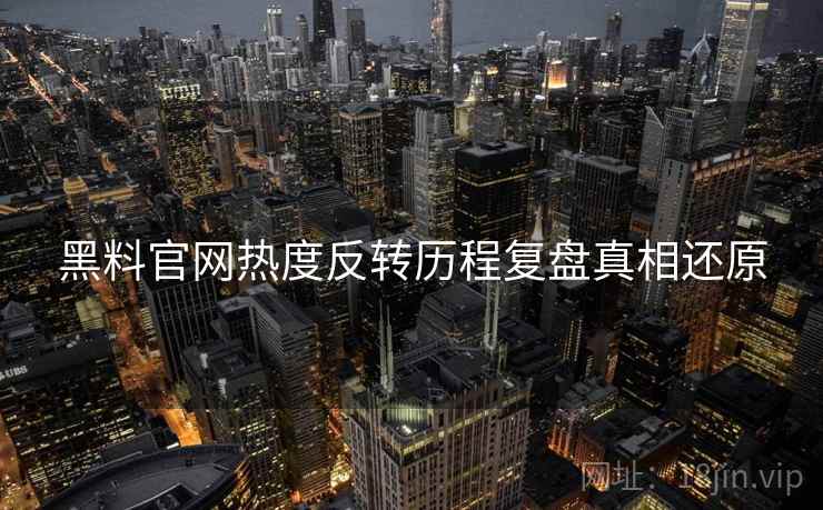 黑料官网热度反转历程复盘真相还原