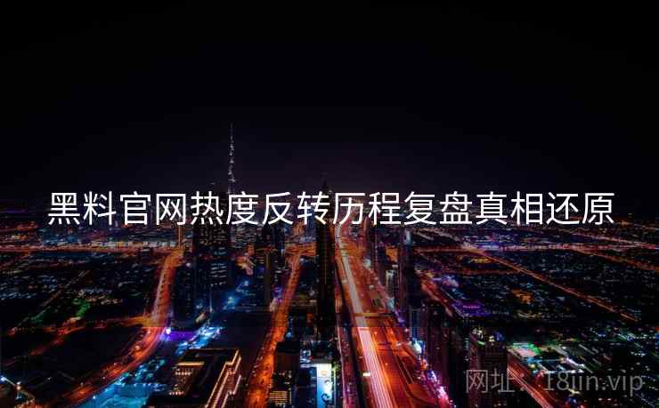 黑料官网热度反转历程复盘真相还原