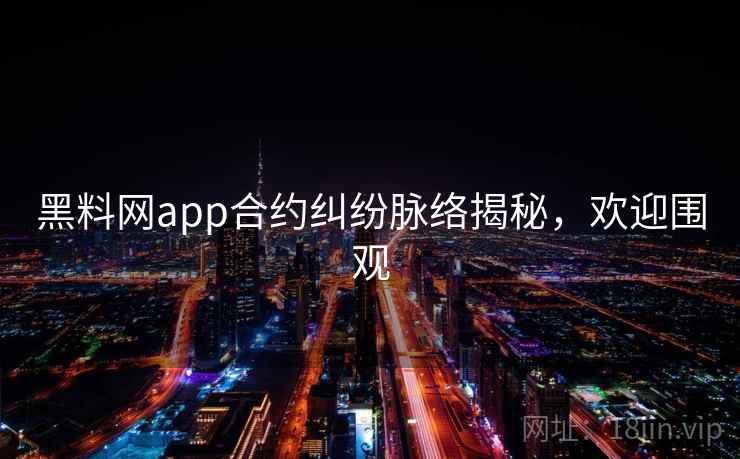 黑料网app合约纠纷脉络揭秘，欢迎围观