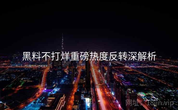 黑料不打烊重磅热度反转深解析