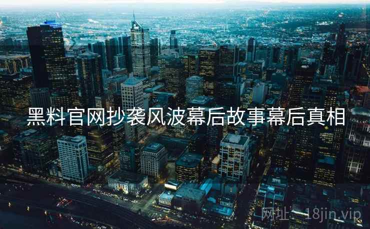 黑料官网抄袭风波幕后故事幕后真相