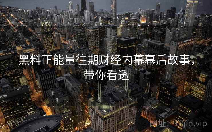 黑料正能量往期财经内幕幕后故事，带你看透