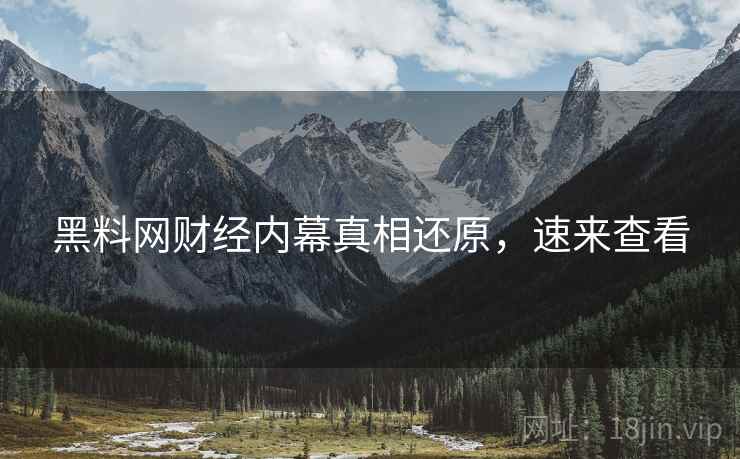 黑料网财经内幕真相还原，速来查看