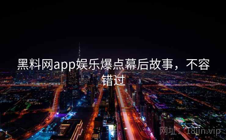 黑料网app娱乐爆点幕后故事，不容错过