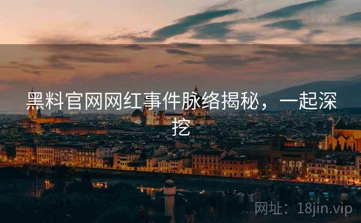 黑料官网网红事件脉络揭秘，一起深挖