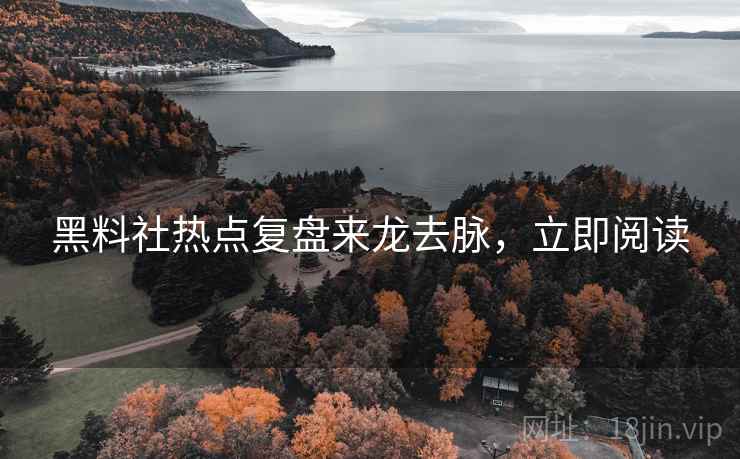 黑料社热点复盘来龙去脉，立即阅读