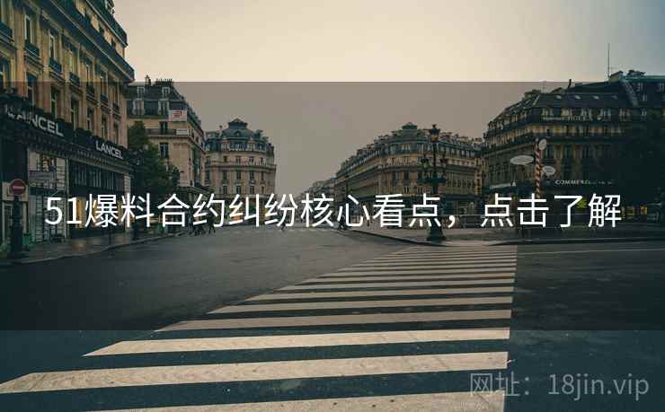 51爆料合约纠纷核心看点，点击了解