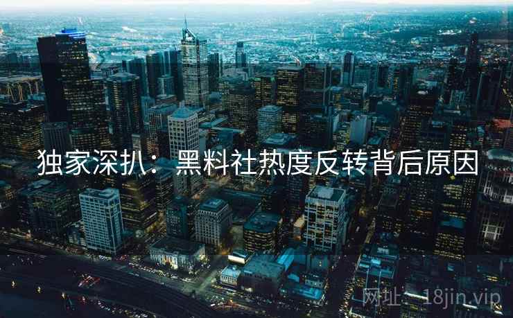 独家深扒：黑料社热度反转背后原因
