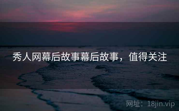 秀人网幕后故事幕后故事，值得关注