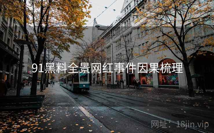 91黑料全景网红事件因果梳理
