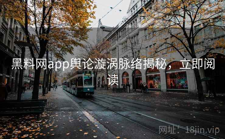 黑料网app舆论漩涡脉络揭秘，立即阅读
