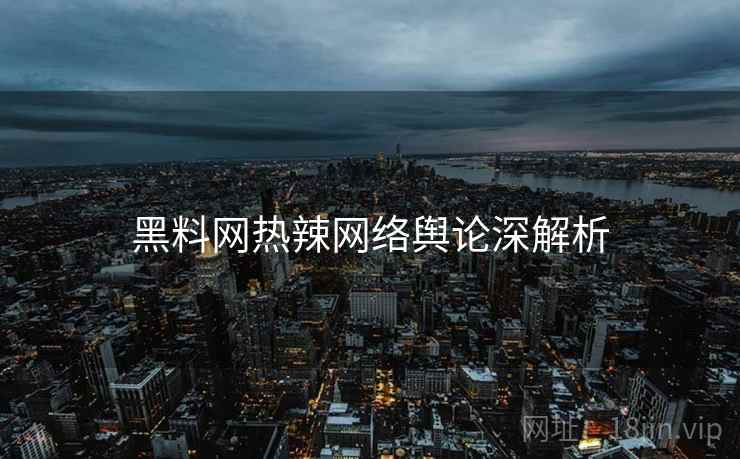 黑料网热辣网络舆论深解析