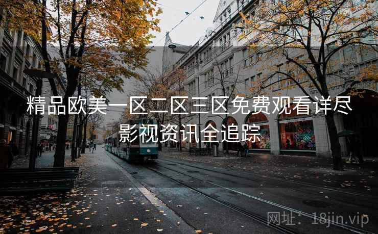 精品欧美一区二区三区免费观看详尽影视资讯全追踪