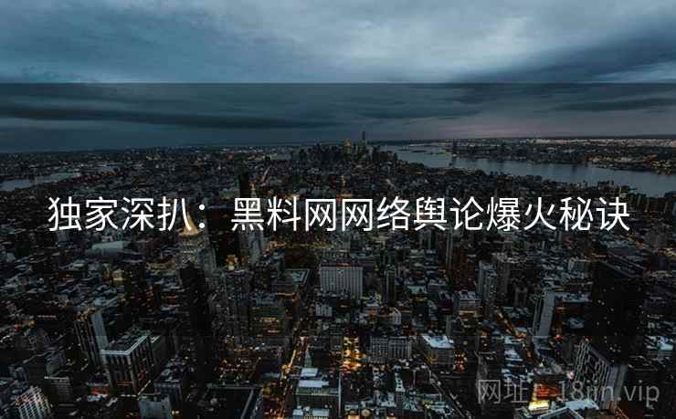 独家深扒：黑料网网络舆论爆火秘诀
