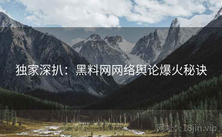 独家深扒：黑料网网络舆论爆火秘诀