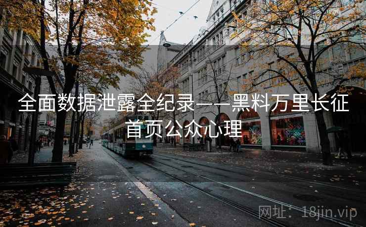 全面数据泄露全纪录——黑料万里长征首页公众心理