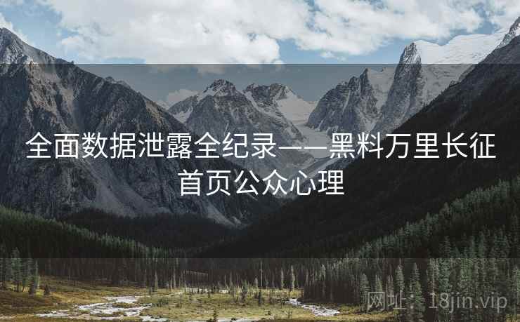 全面数据泄露全纪录——黑料万里长征首页公众心理